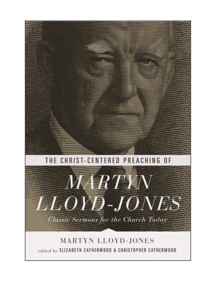 The Christ-Centered Preaching of Martyn Lloyd Jones