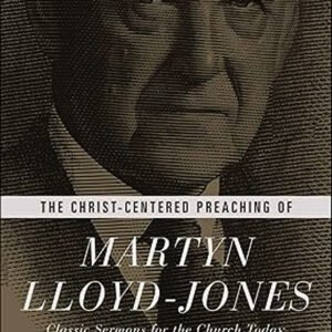 The Christ-Centered Preaching Of Martyn Lloyd Jones: By- Martyn Lloyd Jones
