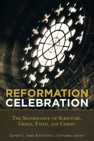 Reformation Celebration: The Significance Of Scripture, Grace, Faith, & Christ: By- Gordon L. Isaac & Eckhard J. Schnabel