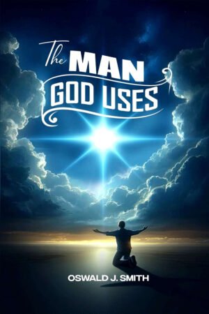 The Man God Uses: by- Oswald J. Smith – English