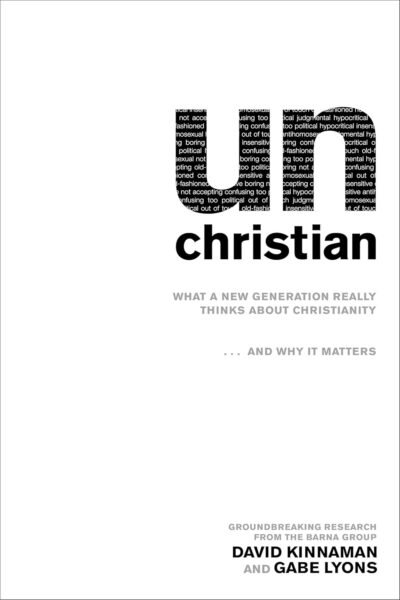 UN CHRISTIAN unChristian: What a New Generation Really Thinks about Christianity…and Why It Matters