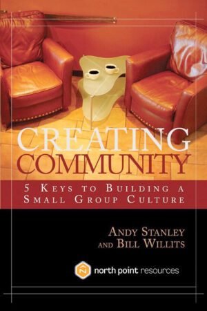 Creating Community: 5 Keys to Building a Small Group Culture (North Point Resources)