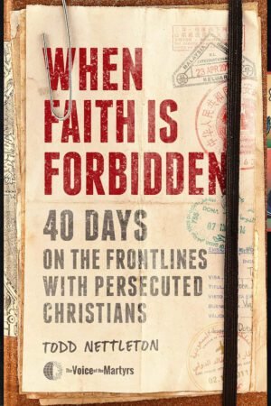 faith fobidden When Faith Is Forbidden: 40 Days on the Frontlines with Persecuted Christians
