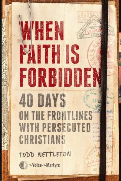 When Faith Is Forbidden: 40 Days on the Frontlines with Persecuted Christians