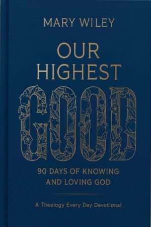 Our Highest Good: 90 Days of Knowing and Loving God (A Theology Every Day Devotional)