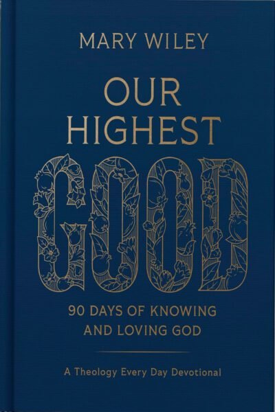 Our Highest Good: 90 Days of Knowing and Loving God (A Theology Every Day Devotional)