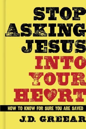 Stop Asking Jesus into Your Heart: How to Know for Sure You Are Saved