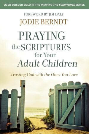Praying the Scriptures for Your Adult Children: Trusting God with the Ones You Love