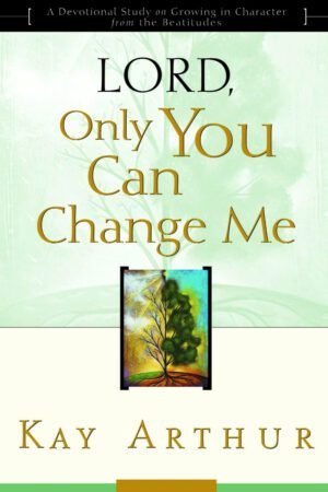 lord Lord, Only You Can Change Me: A Devotional Study on Growing in Character from the Beatitudes