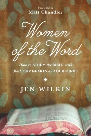 Women of the Word: How to Study the Bible With Both Our Hearts and Our Minds