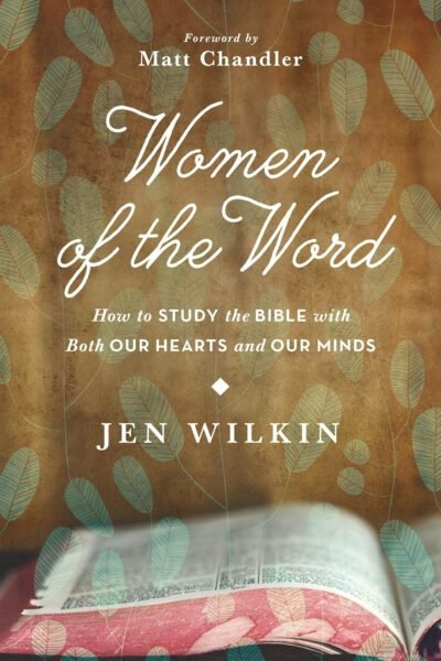 Women of the Word: How to Study the Bible With Both Our Hearts and Our Minds
