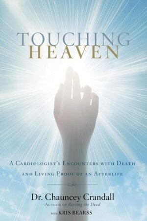 touching heaven TOUCHING HEAVEN: A CARDIOLOGIST'S ENCOUNTERS WITH DEATH AND LIVING PROOF OF AN AFTERLIFE
