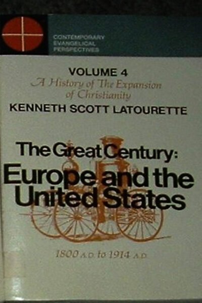 volume 4 The Great Century: Europe and the united states1800 A.D. to 1914 A.D. (A History of The Expansion of Christianity, Volume 4)