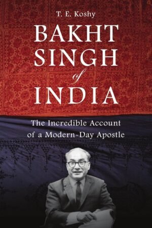 Bakht Singh of India: The Incredible Account of a Modern-day Apostle
