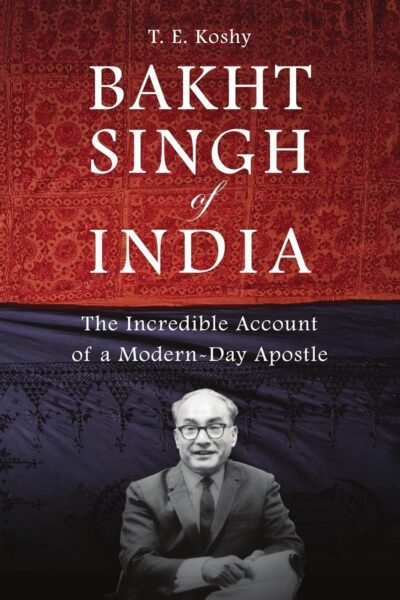 Bakht Singh of India: The Incredible Account of a Modern-day Apostle