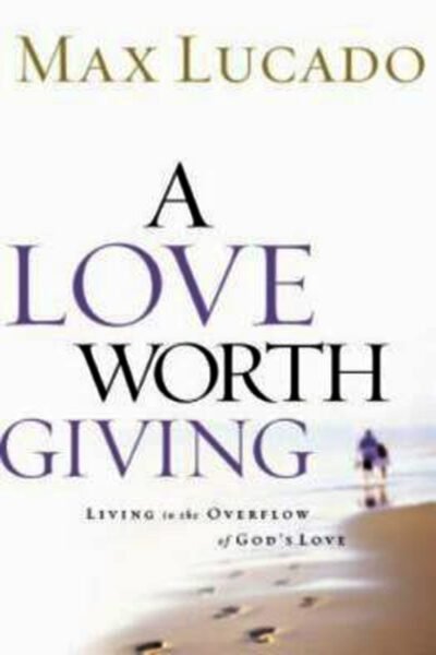 giving A Love Worth Giving: Living in the Overflow of God's Love