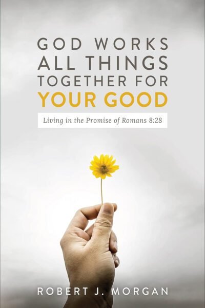 God Work's All Things Together For Your Good: Living in the Promise of Romans 8:28