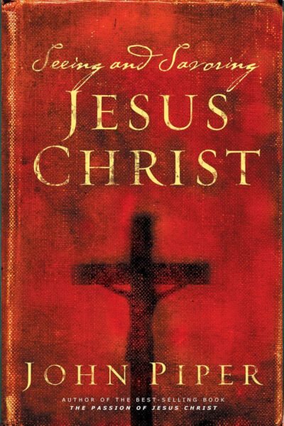 john piper Seeing and Savoring Jesus Christ