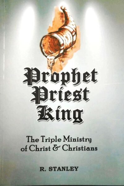 Prophet Priest King: The Triple Ministry Of Christ & Christians