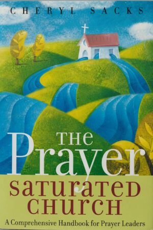 The Prayer Saturated Church: A Comprehensive Handbook for Prayer Leaders